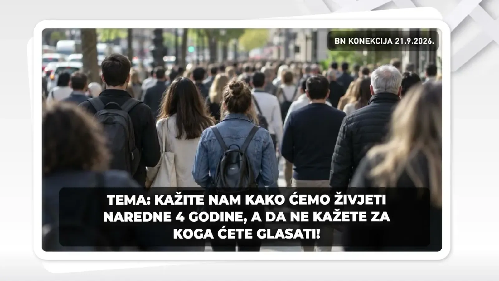 КАЖИТЕ НАМ КАКО ЋЕМО ЖИВЈЕТИ НАРЕДНЕ 4 ГОДИНЕ, А ДА НЕ КАЖЕТЕ ЗА КОГА ЋЕТЕ ГЛАСАТИ || БН КОНЕКЦИЈА
