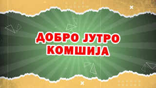 DOBRO JUTRO, KOMŠIJA